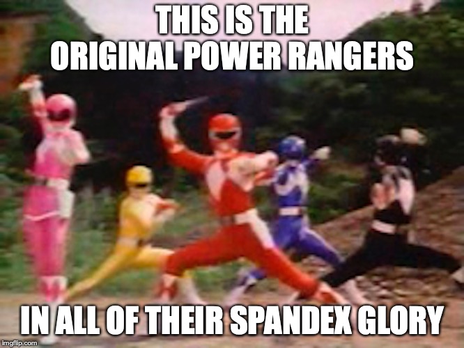 Original Power Rangers | THIS IS THE ORIGINAL POWER RANGERS; IN ALL OF THEIR SPANDEX GLORY | image tagged in power rangers,memes | made w/ Imgflip meme maker