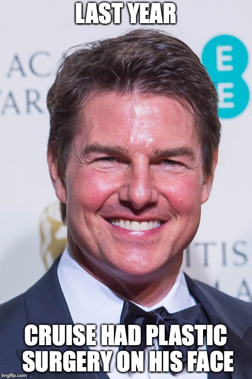 Tom Cruise Plastic Surgery | LAST YEAR; CRUISE HAD PLASTIC SURGERY ON HIS FACE | image tagged in tom cruise,plastic surgery,memes | made w/ Imgflip meme maker