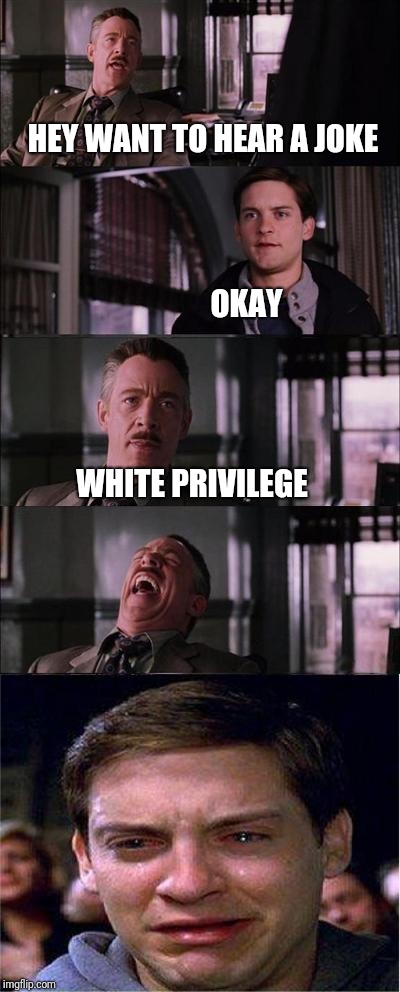 Peter Parker Cry | HEY WANT TO HEAR A JOKE; OKAY; WHITE PRIVILEGE | image tagged in memes,peter parker cry | made w/ Imgflip meme maker