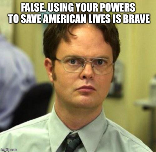 False Guy | FALSE. USING YOUR POWERS TO SAVE AMERICAN LIVES IS BRAVE | image tagged in false guy | made w/ Imgflip meme maker