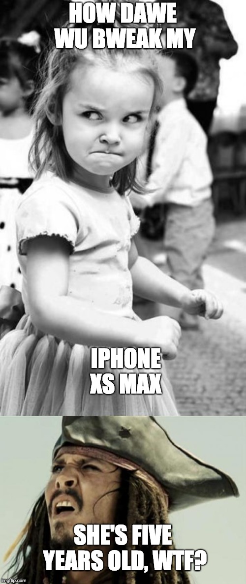 HOW DAWE WU BWEAK MY IPHONE XS MAX SHE'S FIVE YEARS OLD, WTF? | image tagged in memes,angry toddler,confused dafuq jack sparrow what | made w/ Imgflip meme maker