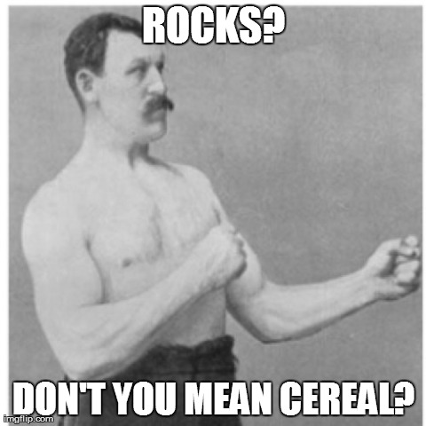 Overly Manly Man Meme | ROCKS? DON'T YOU MEAN CEREAL? | image tagged in memes,overly manly man | made w/ Imgflip meme maker