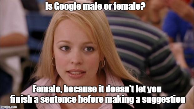 Google | Is Google male or female? Female, because it doesn't let you finish a sentence before making a suggestion | image tagged in funny | made w/ Imgflip meme maker