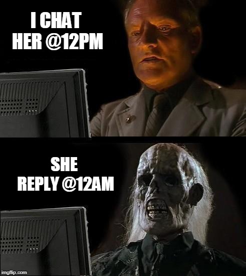 I'll Just Wait Here | I CHAT HER @12PM; SHE REPLY @12AM | image tagged in memes,ill just wait here | made w/ Imgflip meme maker