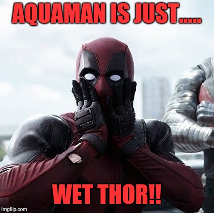 Deadpool Surprised | AQUAMAN IS JUST..... WET THOR!! | image tagged in memes,deadpool surprised | made w/ Imgflip meme maker