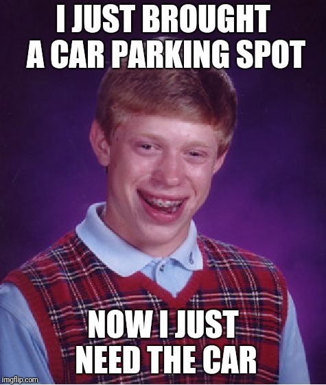 Bad Luck Brian | I JUST BROUGHT A CAR PARKING SPOT; NOW I JUST NEED THE CAR | image tagged in memes,bad luck brian | made w/ Imgflip meme maker