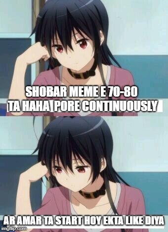 Anime Meme | SHOBAR MEME E 70-80 TA HAHA 
PORE CONTINUOUSLY; AR AMAR TA START HOY EKTA LIKE DIYA | image tagged in anime meme | made w/ Imgflip meme maker
