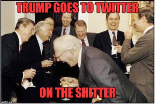 Politicians Laughing | TRUMP GOES TO TWITTER; ON THE SHITTER | image tagged in politicians laughing | made w/ Imgflip meme maker