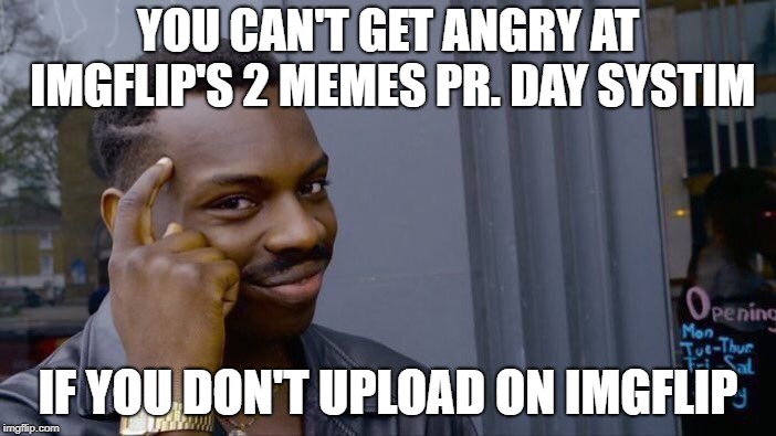 Roll Safe Think About It | YOU CAN'T GET ANGRY AT IMGFLIP'S 2 MEMES PR. DAY SYSTIM; IF YOU DON'T UPLOAD ON IMGFLIP | image tagged in memes,roll safe think about it | made w/ Imgflip meme maker