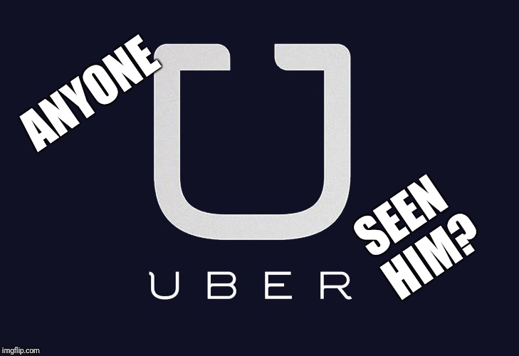 Uber | ANYONE; SEEN HIM? | image tagged in uber,beyondthecomments,beyond,comments,palringo | made w/ Imgflip meme maker