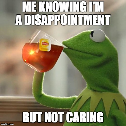 But That's None Of My Business Meme | ME KNOWING I'M A DISAPPOINTMENT; BUT NOT CARING | image tagged in memes,but thats none of my business,kermit the frog | made w/ Imgflip meme maker