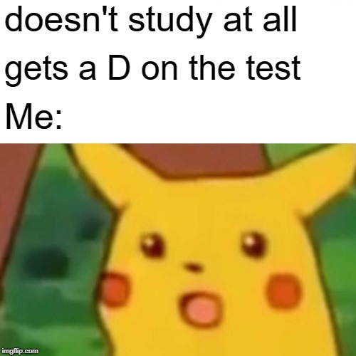 Surprised Pikachu Meme | doesn't study at all; gets a D on the test; Me: | image tagged in memes,surprised pikachu | made w/ Imgflip meme maker