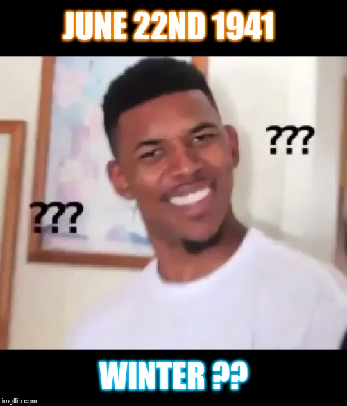 what the fuck n*gga wtf | JUNE 22ND 1941 WINTER ?? | image tagged in what the fuck ngga wtf | made w/ Imgflip meme maker