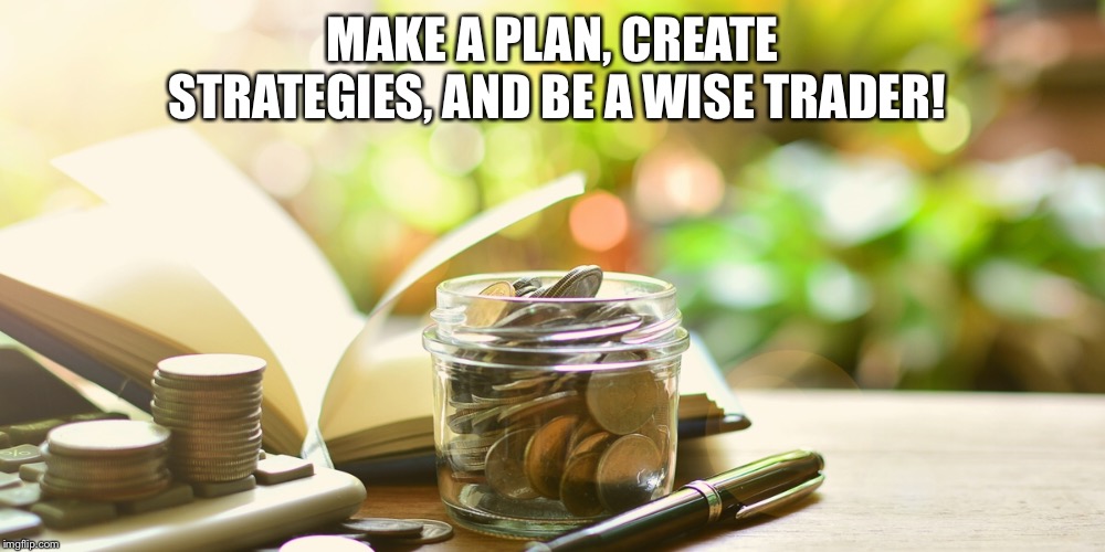 MAKE A PLAN, CREATE STRATEGIES, AND BE A WISE TRADER! | made w/ Imgflip meme maker