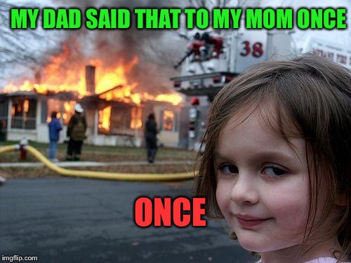 Disaster Girl Meme | ONCE MY DAD SAID THAT TO MY MOM ONCE | image tagged in memes,disaster girl | made w/ Imgflip meme maker