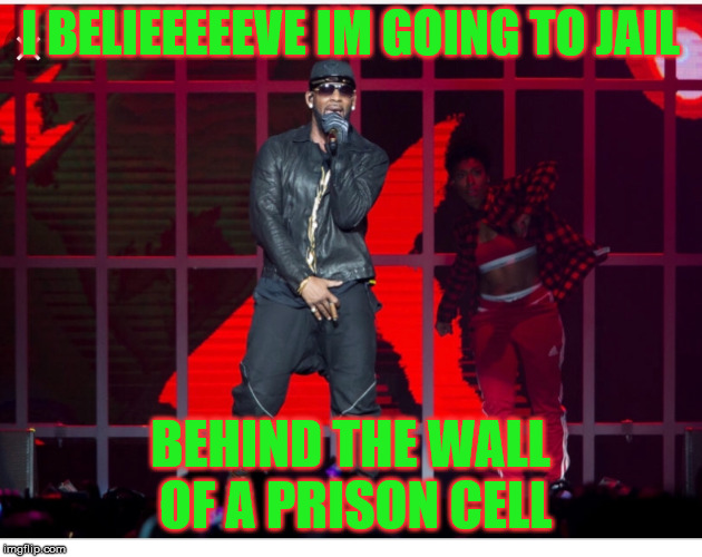 R kelly | I BELIEEEEEVE IM GOING TO JAIL; BEHIND THE WALL OF A PRISON CELL | image tagged in r kelly | made w/ Imgflip meme maker