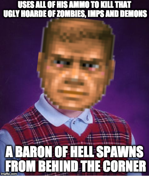 Bad Luck Doomguy | USES ALL OF HIS AMMO TO KILL THAT UGLY HOARDE OF ZOMBIES, IMPS AND DEMONS; A BARON OF HELL SPAWNS FROM BEHIND THE CORNER | image tagged in memes,bad luck brian,doomguy,doom,demons,baron of hell | made w/ Imgflip meme maker