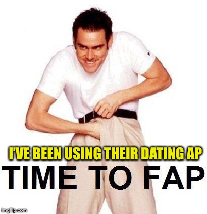 Time To Fap Meme | I’VE BEEN USING THEIR DATING AP | image tagged in memes,time to fap | made w/ Imgflip meme maker