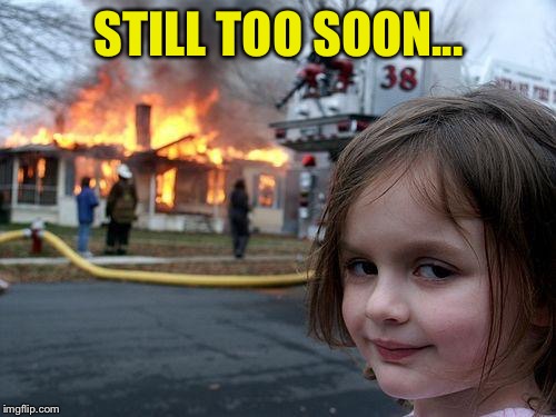 Disaster Girl Meme | STILL TOO SOON... | image tagged in memes,disaster girl | made w/ Imgflip meme maker
