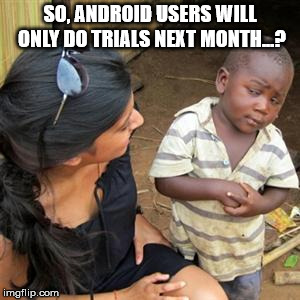 so youre telling me | SO, ANDROID USERS WILL ONLY DO TRIALS NEXT MONTH...? | image tagged in so youre telling me | made w/ Imgflip meme maker