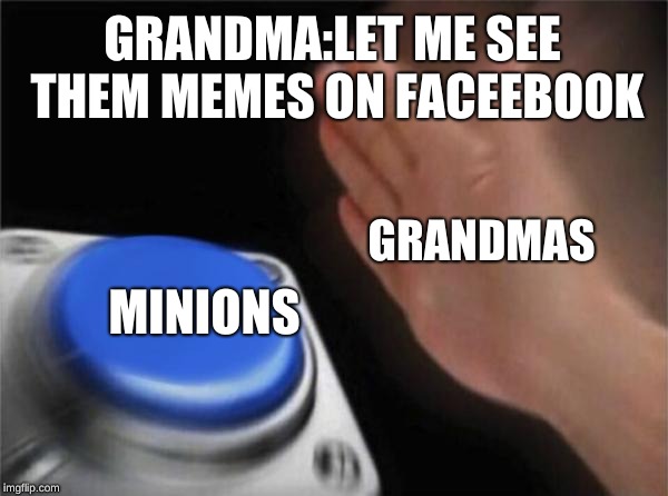 Blank Nut Button | GRANDMA:LET ME SEE THEM MEMES ON FACEEBOOK; GRANDMAS; MINIONS | image tagged in memes,blank nut button | made w/ Imgflip meme maker