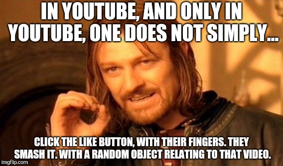 One Does Not Simply Meme | IN YOUTUBE, AND ONLY IN YOUTUBE, ONE DOES NOT SIMPLY... CLICK THE LIKE BUTTON, WITH THEIR FINGERS. THEY SMASH IT. WITH A RANDOM OBJECT RELATING TO THAT VIDEO. | image tagged in memes,one does not simply | made w/ Imgflip meme maker