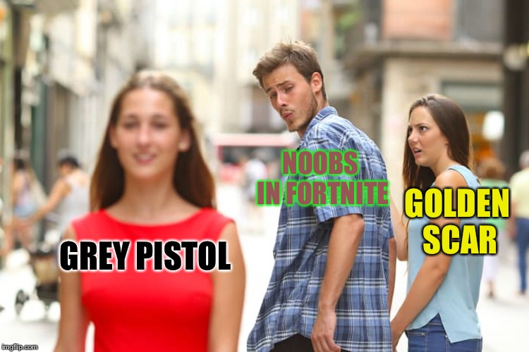 Distracted Boyfriend | NOOBS IN FORTNITE; GOLDEN SCAR; GREY PISTOL | image tagged in memes,distracted boyfriend,fortnite,guns | made w/ Imgflip meme maker