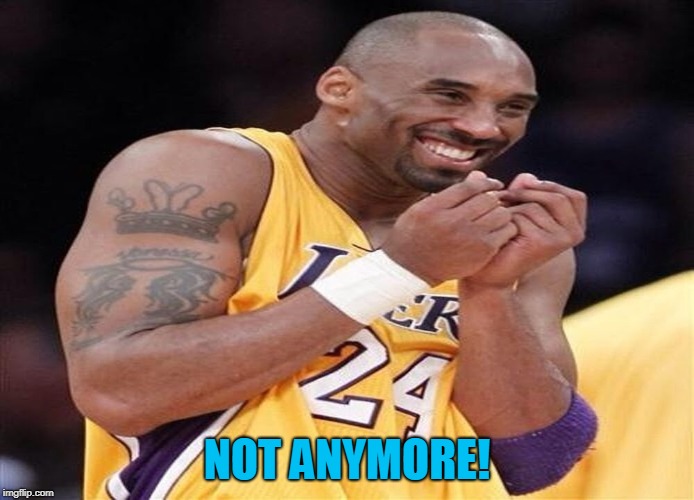 Giggly Kobe Bryant | NOT ANYMORE! | image tagged in giggly kobe bryant | made w/ Imgflip meme maker