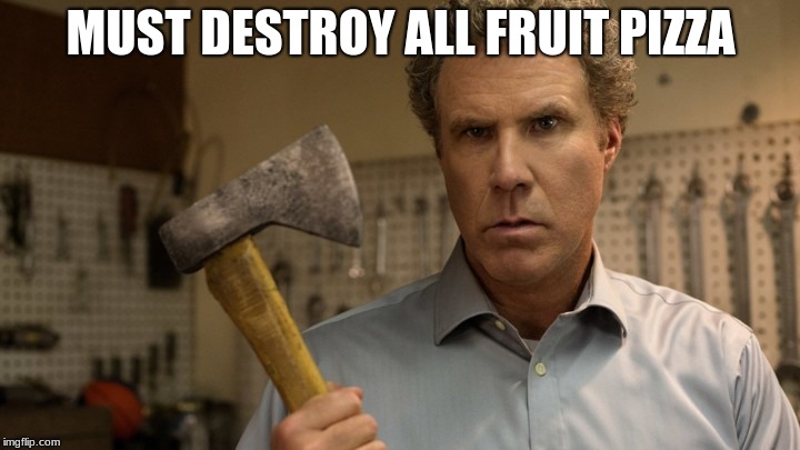 MUST DESTROY ALL FRUIT PIZZA | made w/ Imgflip meme maker