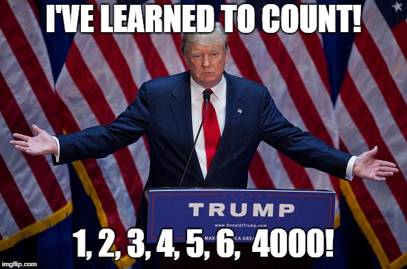 Donald Trump | I'VE LEARNED TO COUNT! 1, 2, 3, 4, 5, 6,  4000! | image tagged in donald trump | made w/ Imgflip meme maker
