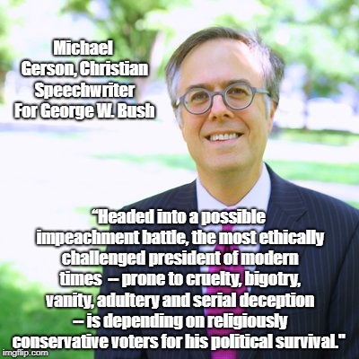 Michael Gerson, Christian Speechwriter For George W. Bush â€œHeaded into a possible impeachment battle, the most ethically challenged presiden | made w/ Imgflip meme maker