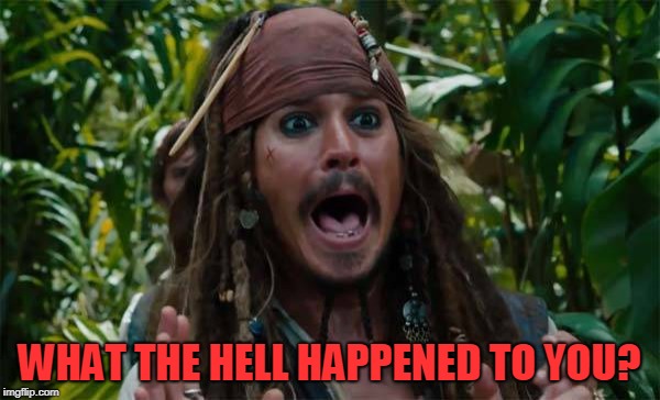 Capt Jack Sparrow Ahhh | WHAT THE HELL HAPPENED TO YOU? | image tagged in capt jack sparrow ahhh | made w/ Imgflip meme maker