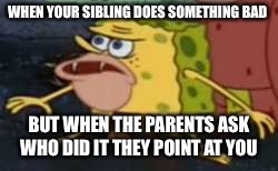 Spongegar Meme | WHEN YOUR SIBLING DOES SOMETHING BAD; BUT WHEN THE PARENTS ASK WHO DID IT THEY POINT AT YOU | image tagged in memes,spongegar | made w/ Imgflip meme maker