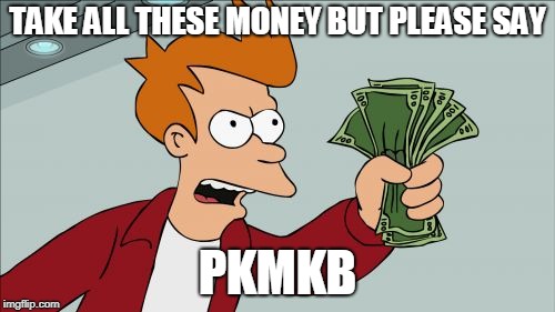 Shut Up And Take My Money Fry |  TAKE ALL THESE MONEY BUT PLEASE SAY; PKMKB | image tagged in memes,shut up and take my money fry | made w/ Imgflip meme maker