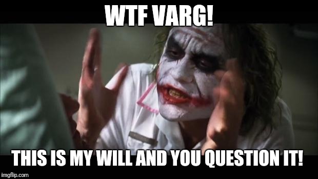 And everybody loses their minds Meme |  WTF VARG! THIS IS MY WILL AND YOU QUESTION IT! | image tagged in memes,and everybody loses their minds | made w/ Imgflip meme maker