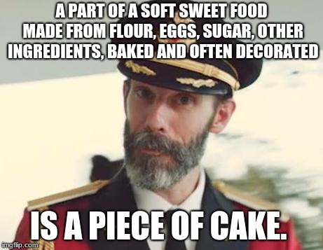 Captain Obvious | A PART OF A SOFT SWEET FOOD MADE FROM FLOUR, EGGS, SUGAR, OTHER INGREDIENTS, BAKED AND OFTEN DECORATED; IS A PIECE OF CAKE. | image tagged in captain obvious | made w/ Imgflip meme maker