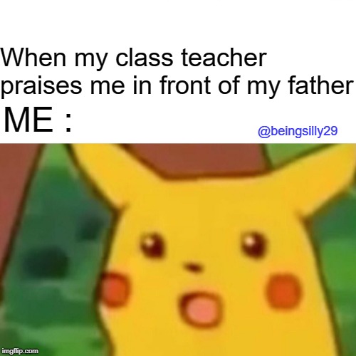 Surprised Pikachu Meme | When my class teacher praises me in front of my father; ME :; @beingsilly29 | image tagged in memes,surprised pikachu | made w/ Imgflip meme maker