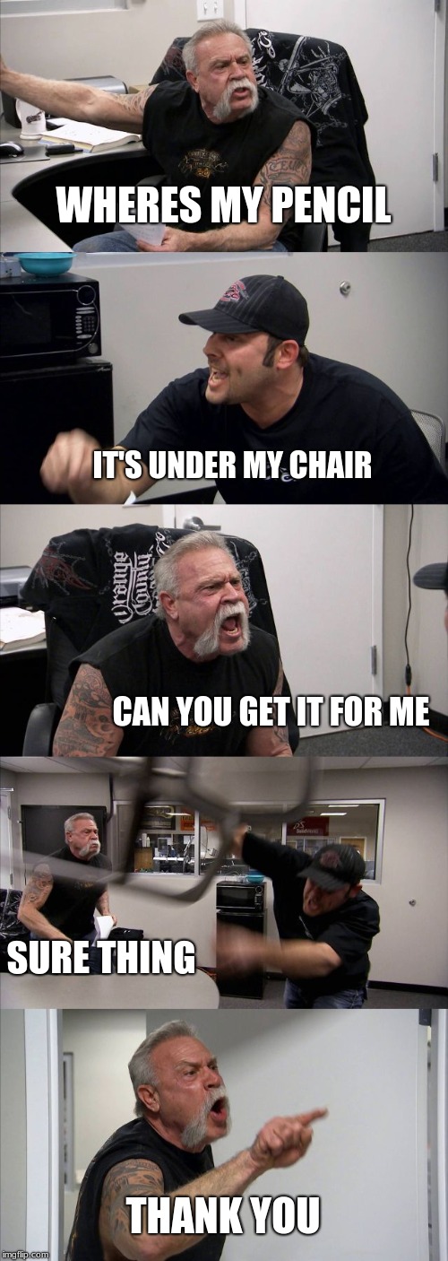 American Chopper Argument Meme | WHERES MY PENCIL; IT'S UNDER MY CHAIR; CAN YOU GET IT FOR ME; SURE THING; THANK YOU | image tagged in memes,american chopper argument | made w/ Imgflip meme maker