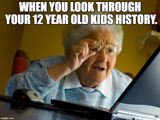 Grandma Finds The Internet | WHEN YOU LOOK THROUGH YOUR 12 YEAR OLD KIDS HISTORY. | image tagged in memes,grandma finds the internet | made w/ Imgflip meme maker
