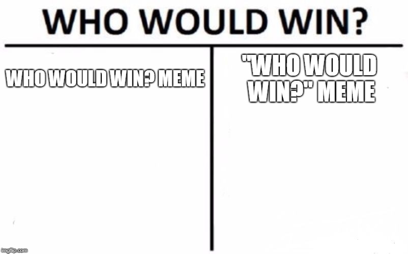 Who Would Win? Meme | WHO WOULD WIN? MEME; "WHO WOULD WIN?" MEME | image tagged in memes,who would win | made w/ Imgflip meme maker