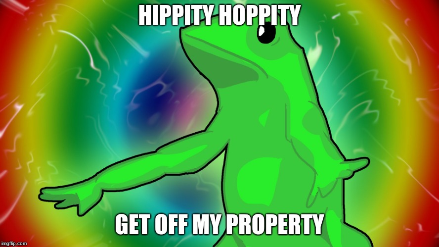 Trippy Dat boi | HIPPITY HOPPITY GET OFF MY PROPERTY | image tagged in trippy dat boi | made w/ Imgflip meme maker