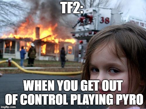Disaster Girl |  TF2:; WHEN YOU GET OUT OF CONTROL PLAYING PYRO | image tagged in memes,disaster girl | made w/ Imgflip meme maker