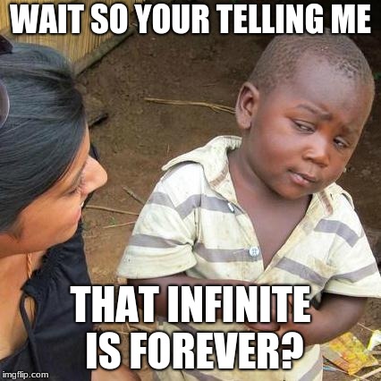 Third World Skeptical Kid Meme | WAIT SO YOUR TELLING ME; THAT INFINITE IS FOREVER? | image tagged in memes,third world skeptical kid | made w/ Imgflip meme maker