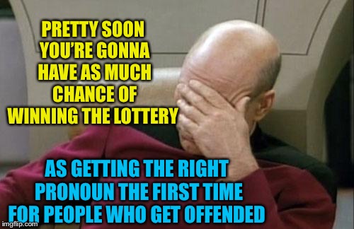 Captain Picard Facepalm Meme | PRETTY SOON YOU’RE GONNA HAVE AS MUCH CHANCE OF WINNING THE LOTTERY AS GETTING THE RIGHT PRONOUN THE FIRST TIME FOR PEOPLE WHO GET OFFENDED | image tagged in memes,captain picard facepalm | made w/ Imgflip meme maker