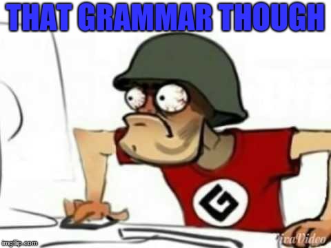 Grammer Nazi | THAT GRAMMAR THOUGH | image tagged in grammer nazi | made w/ Imgflip meme maker