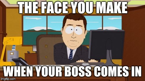 Aaaaand Its Gone Meme | THE FACE YOU MAKE; WHEN YOUR BOSS COMES IN | image tagged in memes,aaaaand its gone | made w/ Imgflip meme maker