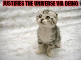 Sad Cat Meme | JUSTIFIES THE UNIVERSE VIA BEING | image tagged in memes,sad cat | made w/ Imgflip meme maker