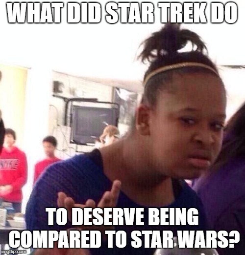 Black Girl Wat Meme | WHAT DID STAR TREK DO TO DESERVE BEING COMPARED TO STAR WARS? | image tagged in memes,black girl wat | made w/ Imgflip meme maker