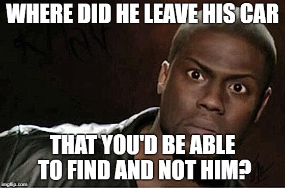 Kevin Hart Meme | WHERE DID HE LEAVE HIS CAR THAT YOU'D BE ABLE TO FIND AND NOT HIM? | image tagged in memes,kevin hart | made w/ Imgflip meme maker