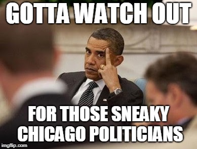 BHO_Flips_Bird_2 | GOTTA WATCH OUT FOR THOSE SNEAKY CHICAGO POLITICIANS | image tagged in bho_flips_bird_2 | made w/ Imgflip meme maker